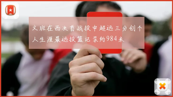 文班在西决首战投中超远三分创个人生涯最远投篮记录约984米