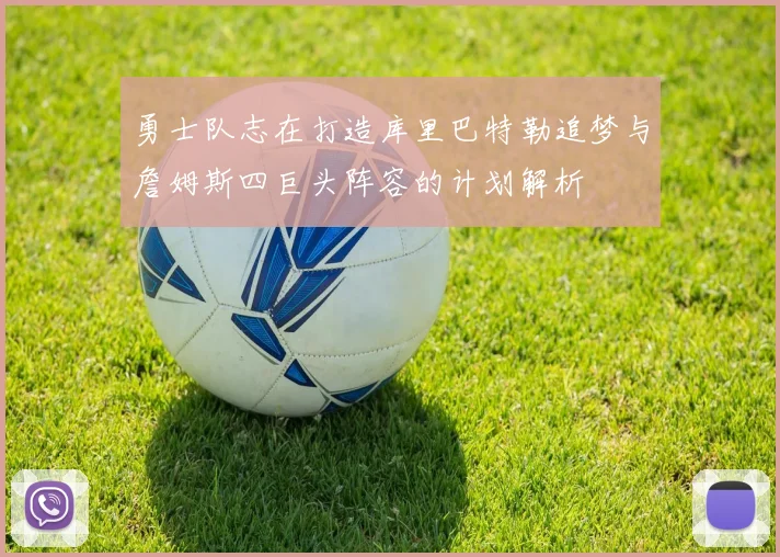 勇士队志在打造库里巴特勒追梦与詹姆斯四巨头阵容的计划解析
