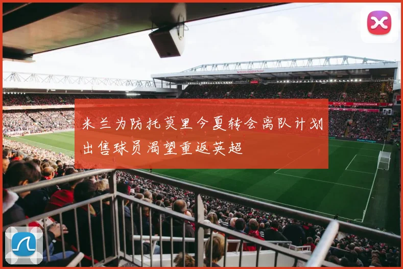 米兰为防托莫里今夏转会离队计划出售球员渴望重返英超