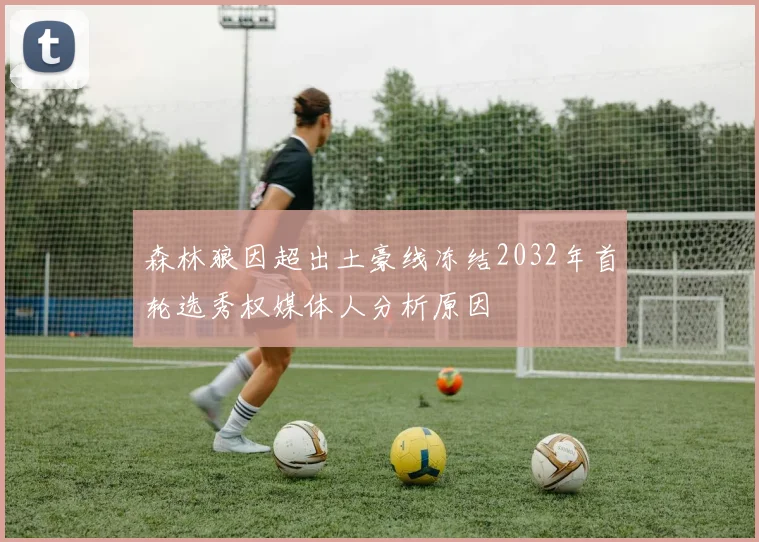 森林狼因超出土豪线冻结2032年首轮选秀权媒体人分析原因