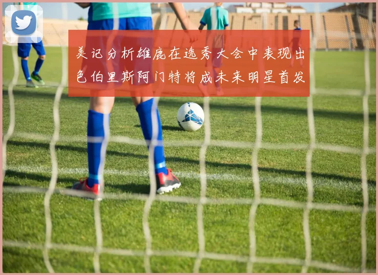 美记分析雄鹿在选秀大会中表现出色伯里斯阿门特将成未来明星首发