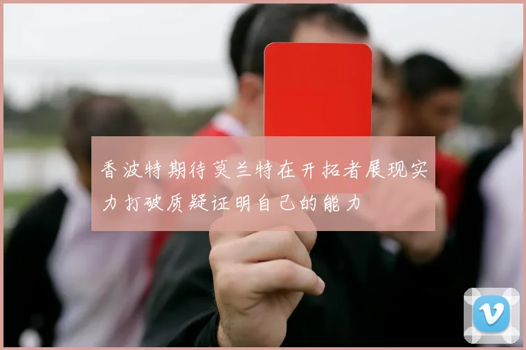 香波特期待莫兰特在开拓者展现实力打破质疑证明自己的能力