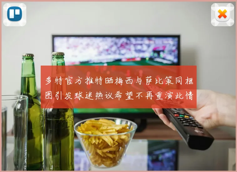 多特官方推特晒梅西与萨比策同框图引发球迷热议希望不再重演此情景