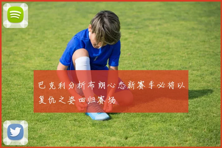 巴克利分析布朗心态新赛季必将以复仇之姿回归赛场