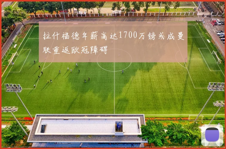 拉什福德年薪高达1700万镑或成曼联重返欧冠障碍