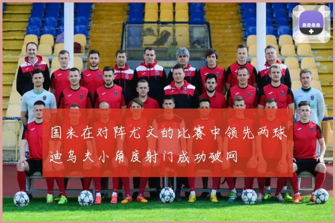 国米在对阵尤文的比赛中领先两球迪乌夫小角度射门成功破网