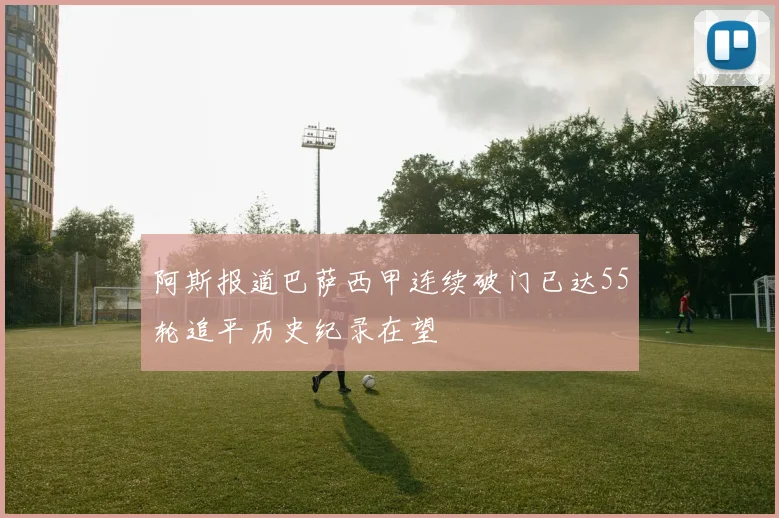 阿斯报道巴萨西甲连续破门已达55轮追平历史纪录在望