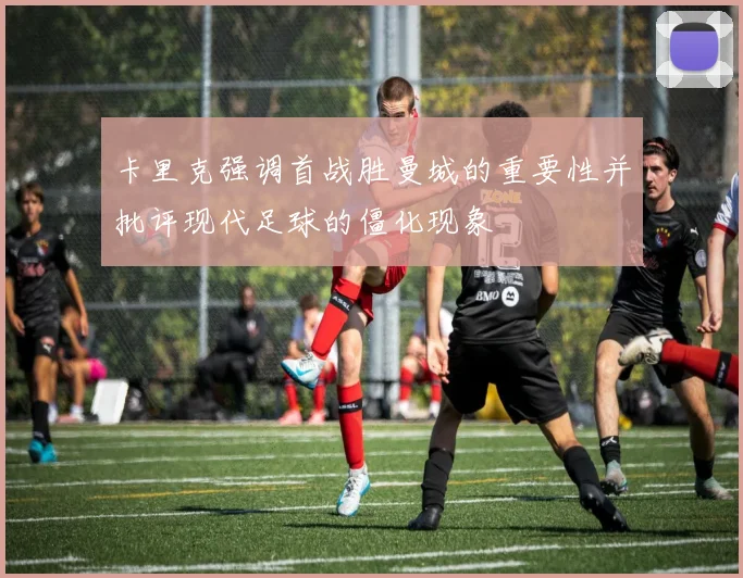 卡里克强调首战胜曼城的重要性并批评现代足球的僵化现象