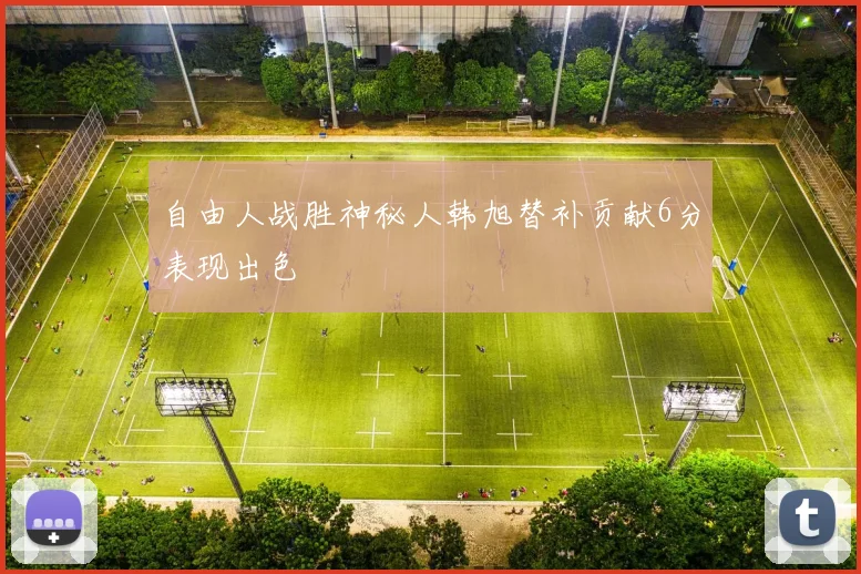 自由人战胜神秘人韩旭替补贡献6分表现出色