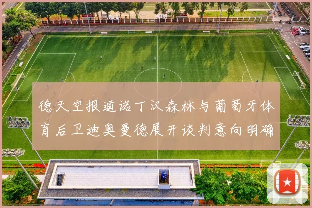 德天空报道诺丁汉森林与葡萄牙体育后卫迪奥曼德展开谈判意向明确