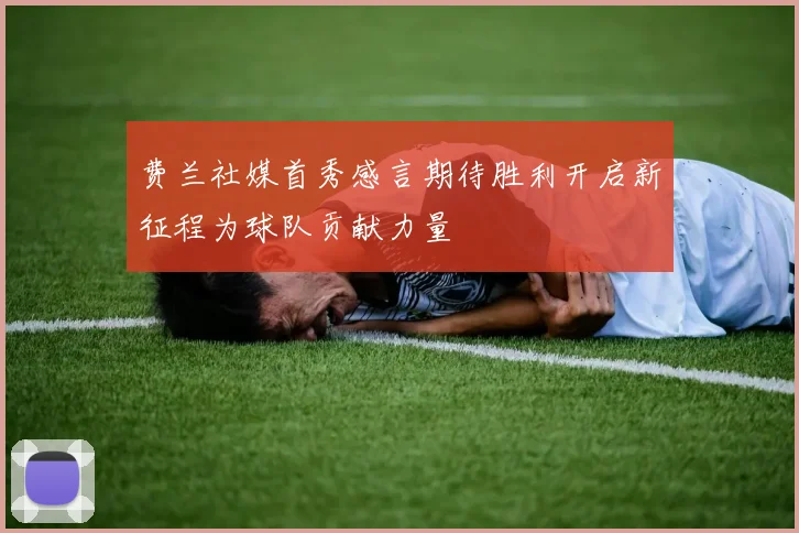 费兰社媒首秀感言期待胜利开启新征程为球队贡献力量