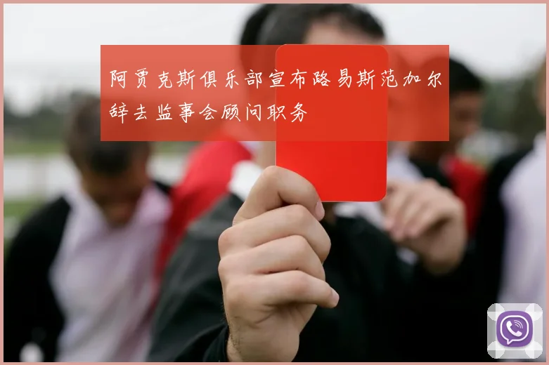 阿贾克斯俱乐部宣布路易斯范加尔辞去监事会顾问职务