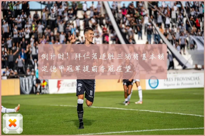倒计时！拜仁若连胜三场将基本锁定德甲冠军提前夺冠在望