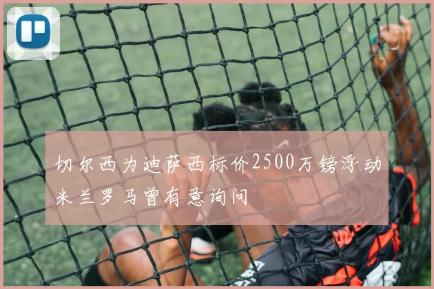 切尔西为迪萨西标价2500万镑浮动米兰罗马曾有意询问